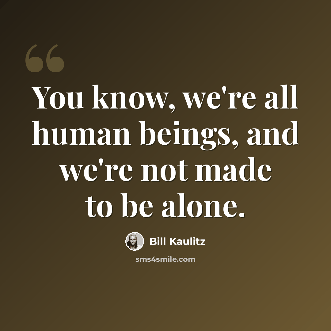 “You know, we're all human beings, and we're not made to be alone.” quote by Bill Kaulitz