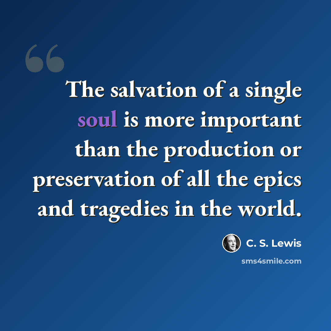 “The salvation of a single soul is more important than the production or preservation of all the epics and tragedies in the world.” quote by C. S. Lewis
