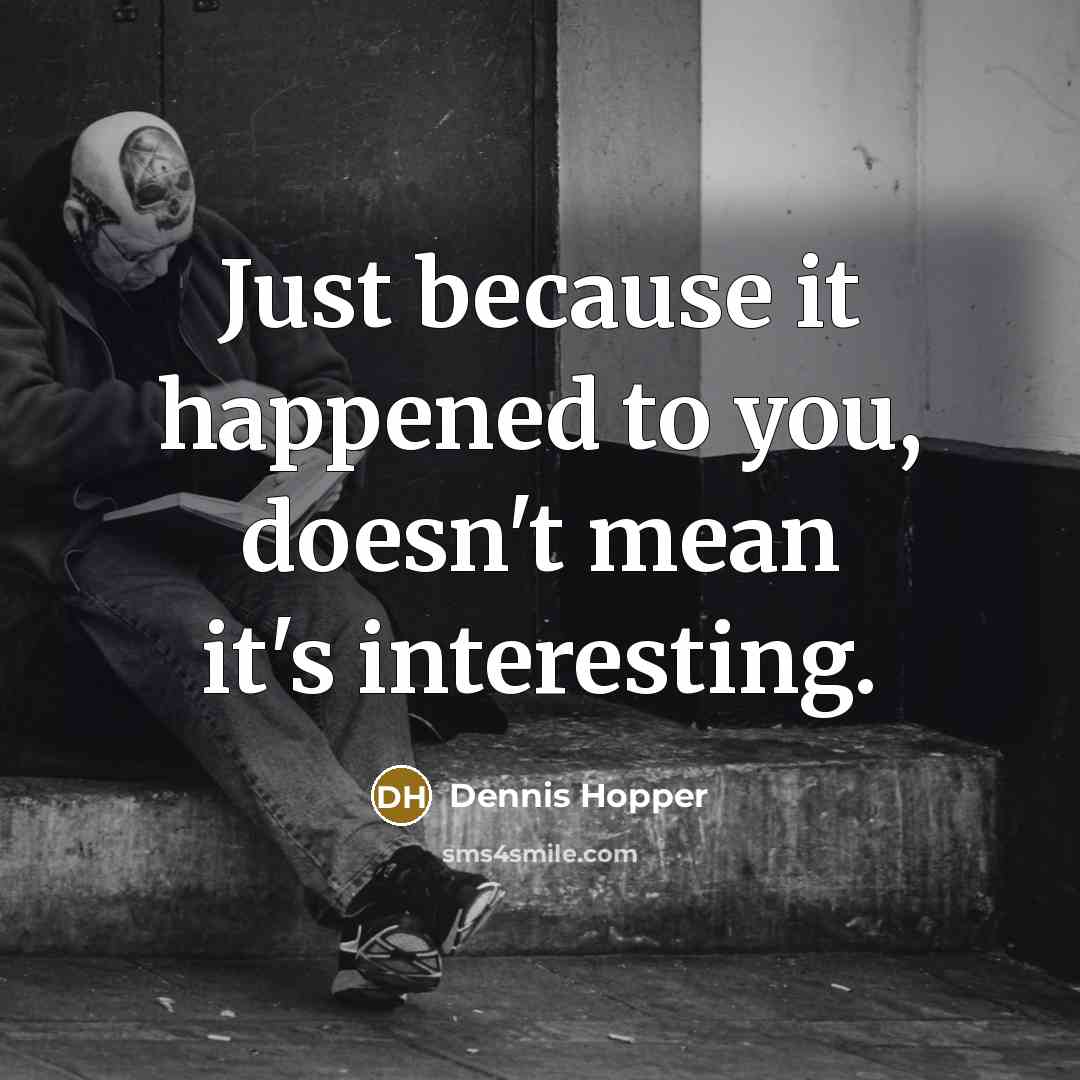 “Just because it happened to you, doesn't mean it's interesting.” quote by Dennis Hopper