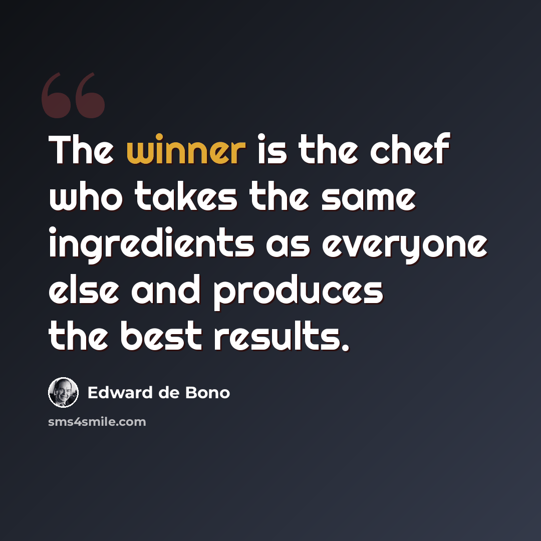 “The winner is the chef who takes the same ingredients as everyone else and produces the best results.” quote by Edward de Bono