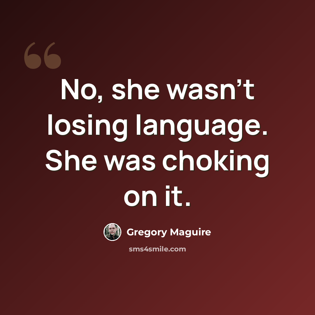“No, she wasn't losing language. She was choking on it.” quote by Gregory Maguire