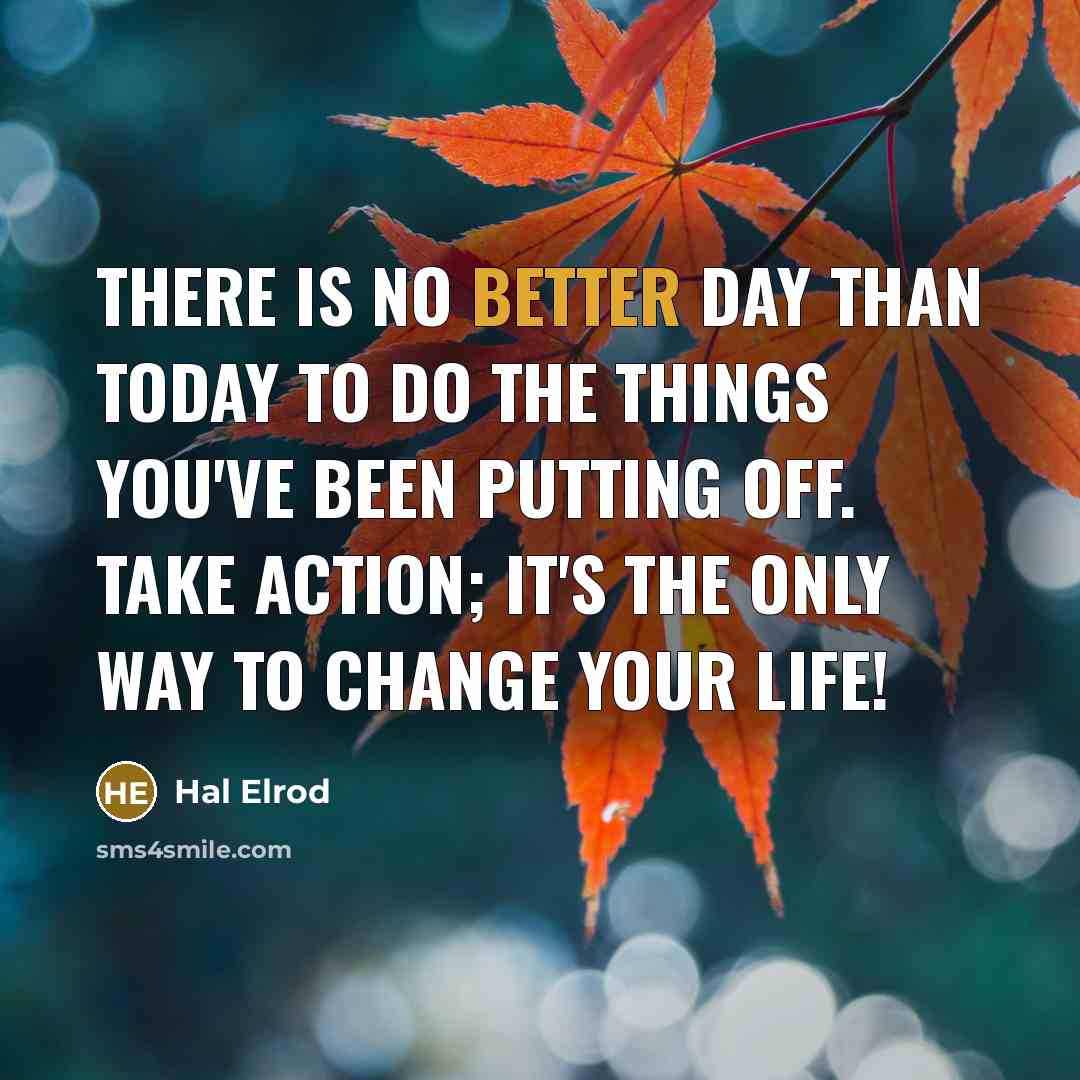 “There is no better day than today to do the things you've been putting off. Take action; it's the only way to change your life!” quote by Hal Elrod