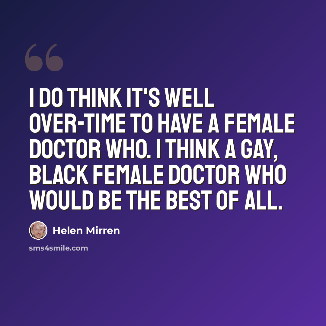 “I do think it's well over-time to have a female Doctor Who. I think a gay, black female Doctor Who would be the best of all.” quote by Helen Mirren