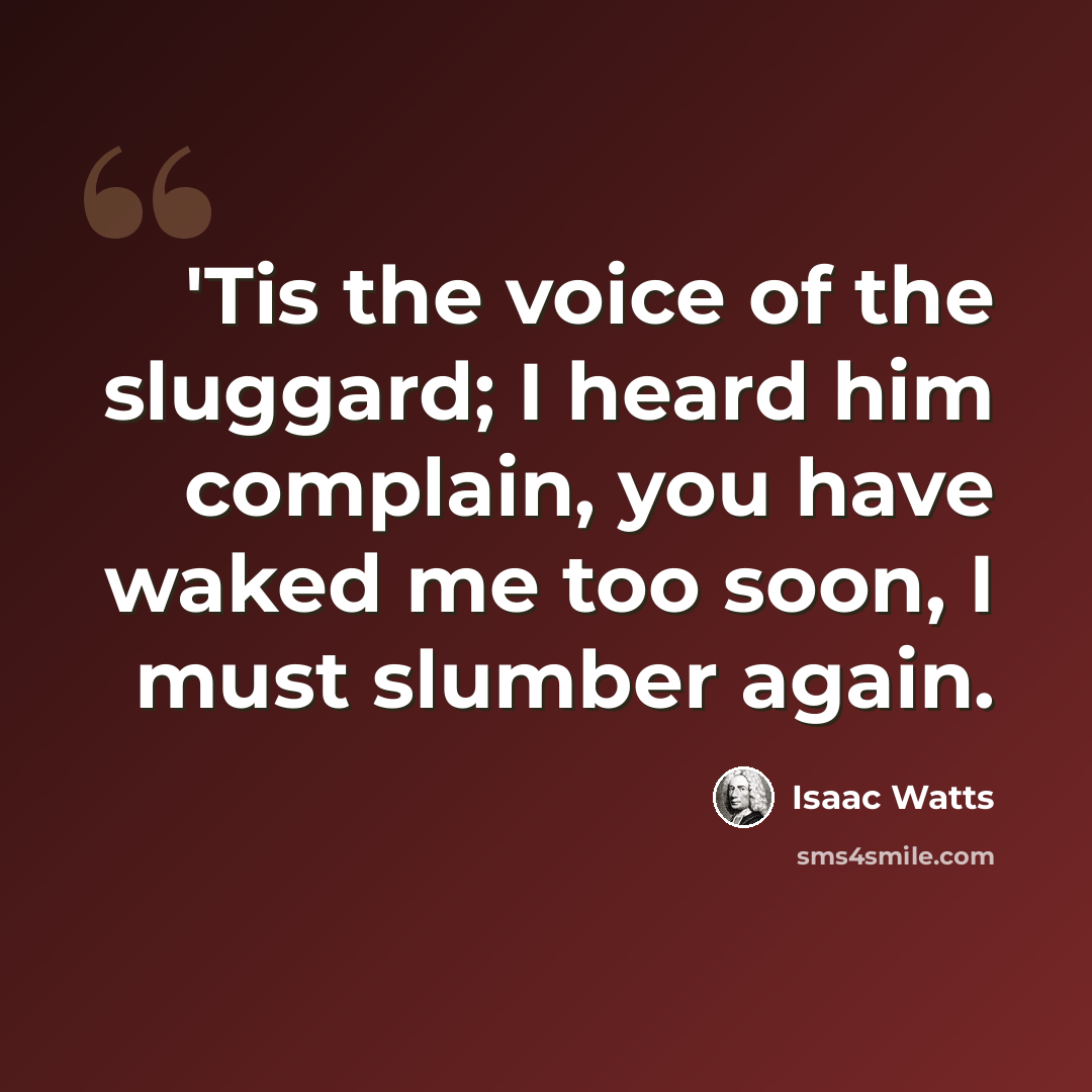 “'Tis the voice of the sluggard; I heard him complain, you have waked me too soon, I must slumber again.” quote by Isaac Watts