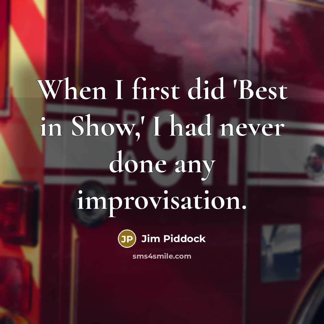 “When I first did 'Best in Show,' I had never done any improvisation.” quote by Jim Piddock