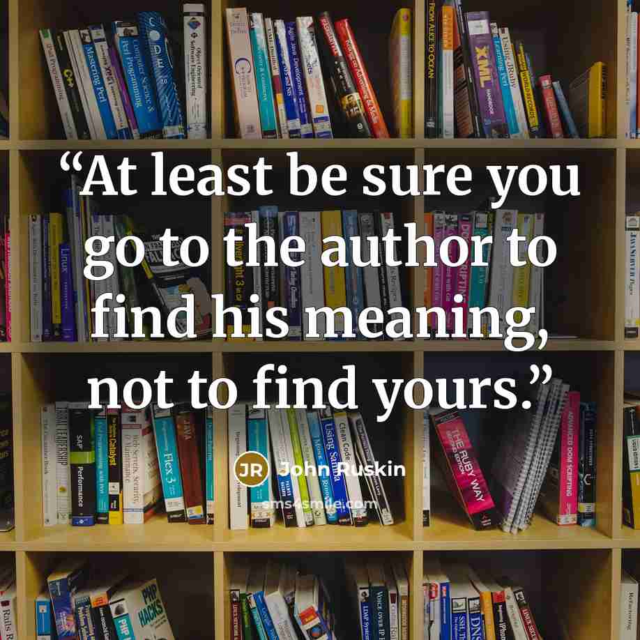 “At least be sure you go to the author to find his meaning, not to find yours.” quote by John Ruskin
