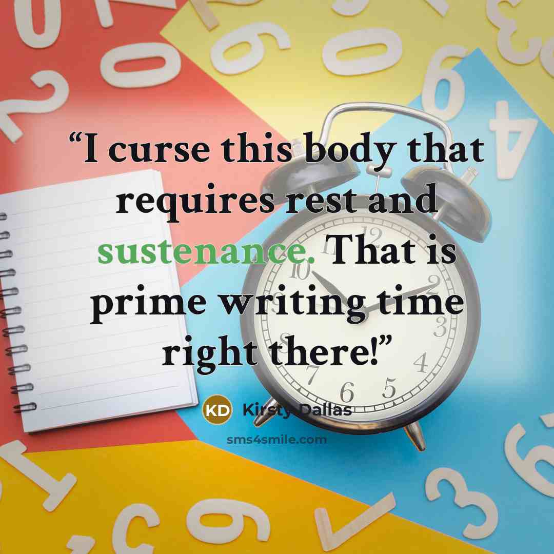 “I curse this body that requires rest and sustenance. That is prime writing time right there!” quote by Kirsty Dallas