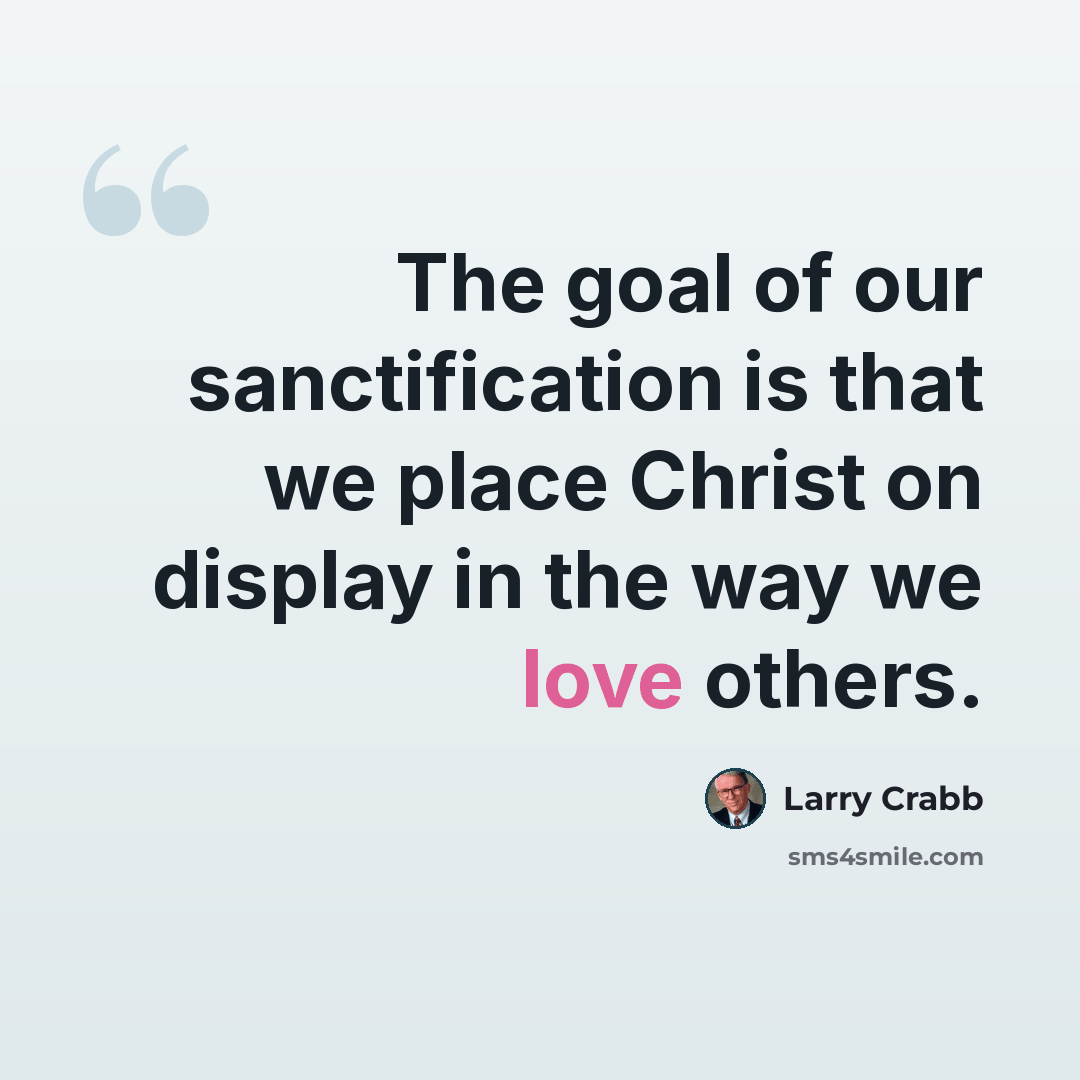 “The goal of our sanctification is that we place Christ on display in the way we love others.” quote by Larry Crabb