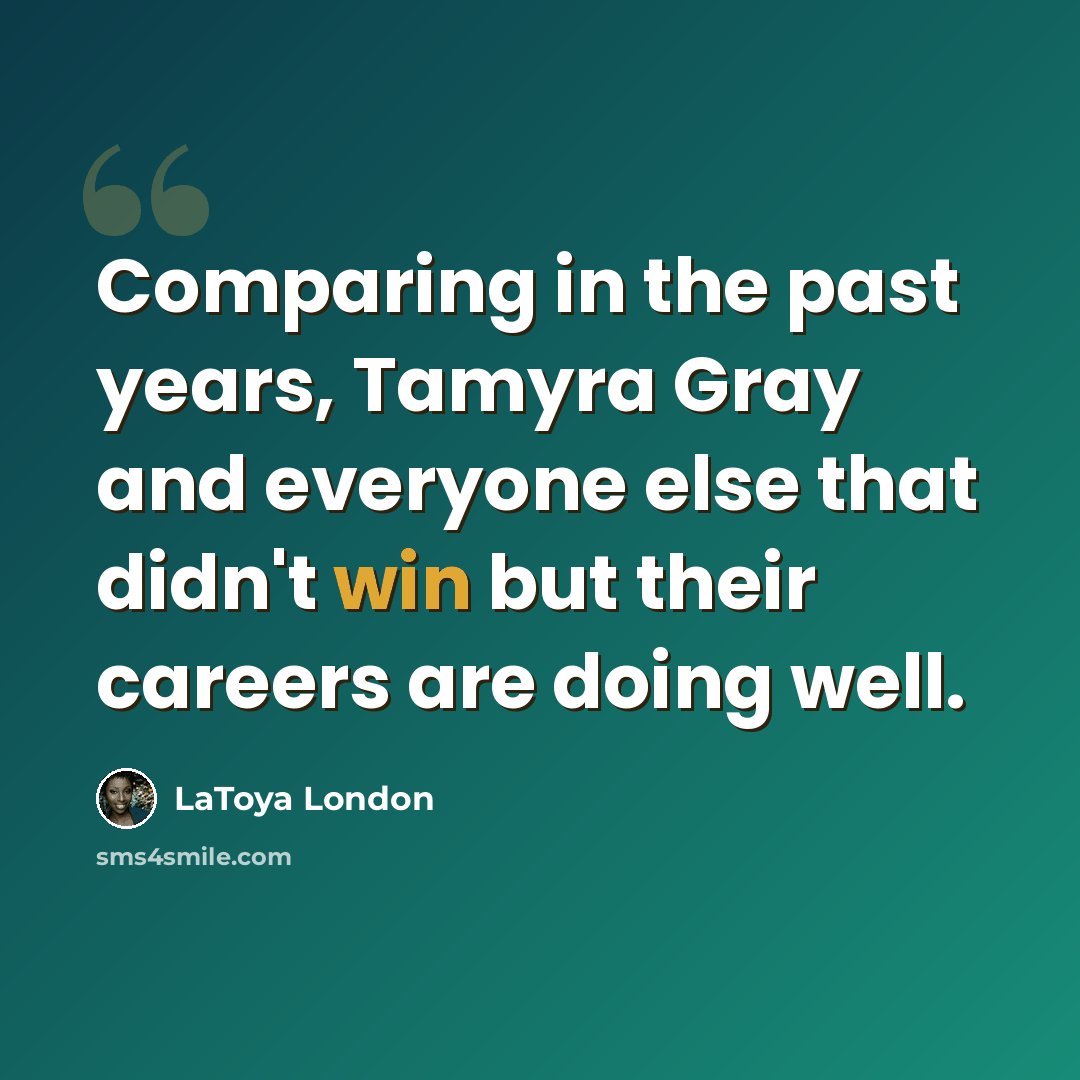 “Comparing in the past years, Tamyra Gray and everyone else that didn't win but their careers are doing well.” quote by LaToya London