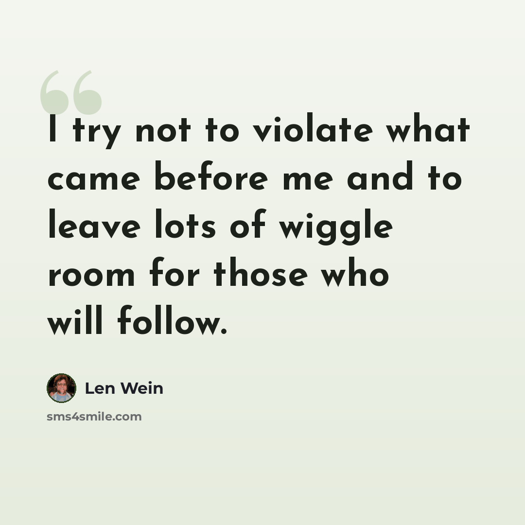 “I try not to violate what came before me and to leave lots of wiggle room for those who will follow.” quote by Len Wein