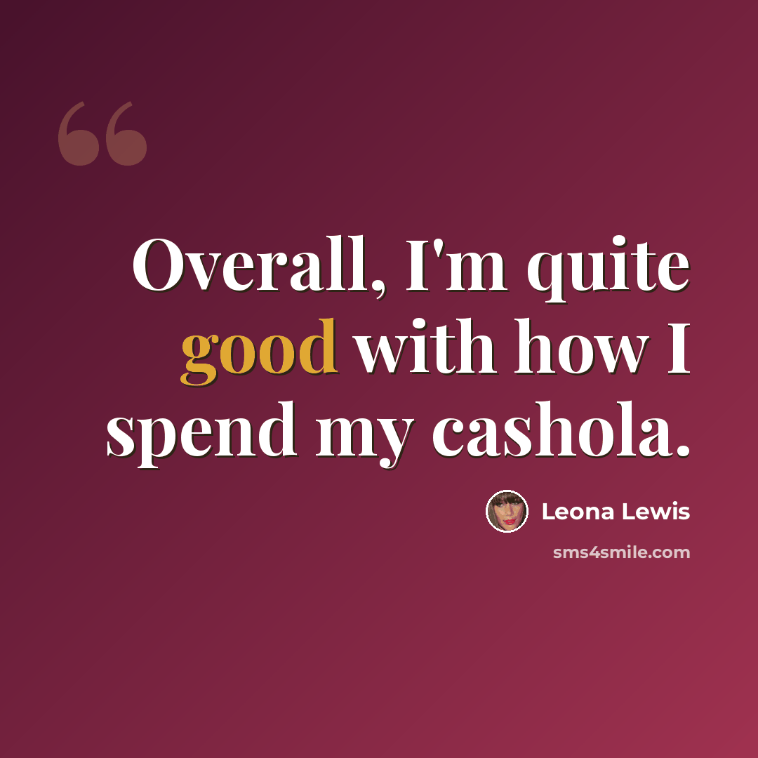 “Overall, I'm quite good with how I spend my cashola.” quote by Leona Lewis