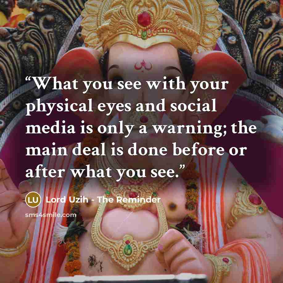 “What you see with your physical eyes and social media is only a warning; the main deal is done before or after what you see.” quote by Lord Uzih - The Reminder