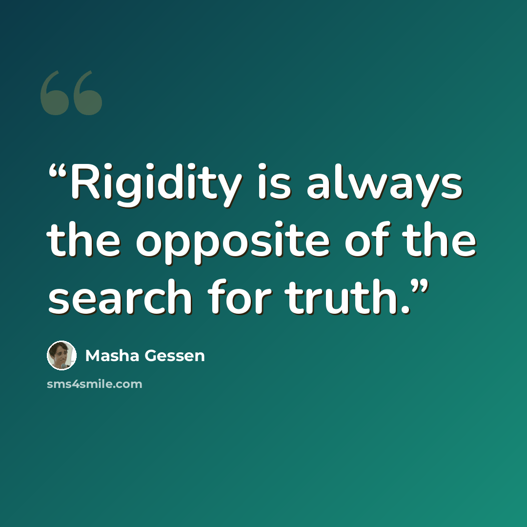 “Rigidity is always the opposite of the search for truth.” quote by Masha Gessen