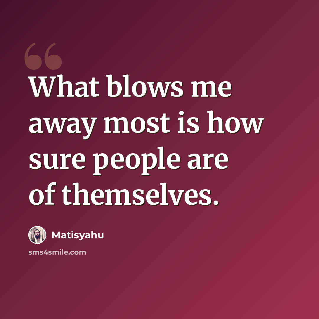 “What blows me away most is how sure people are of themselves.” quote by Matisyahu
