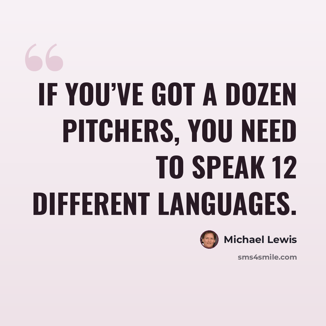“If you’ve got a dozen pitchers, you need to speak 12 different languages.” quote by Michael Lewis