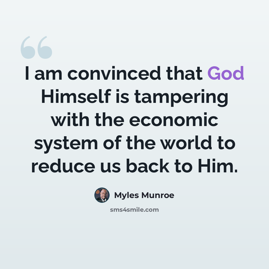 “I am convinced that God Himself is tampering with the economic system of the world to reduce us back to Him.” quote by Myles Munroe