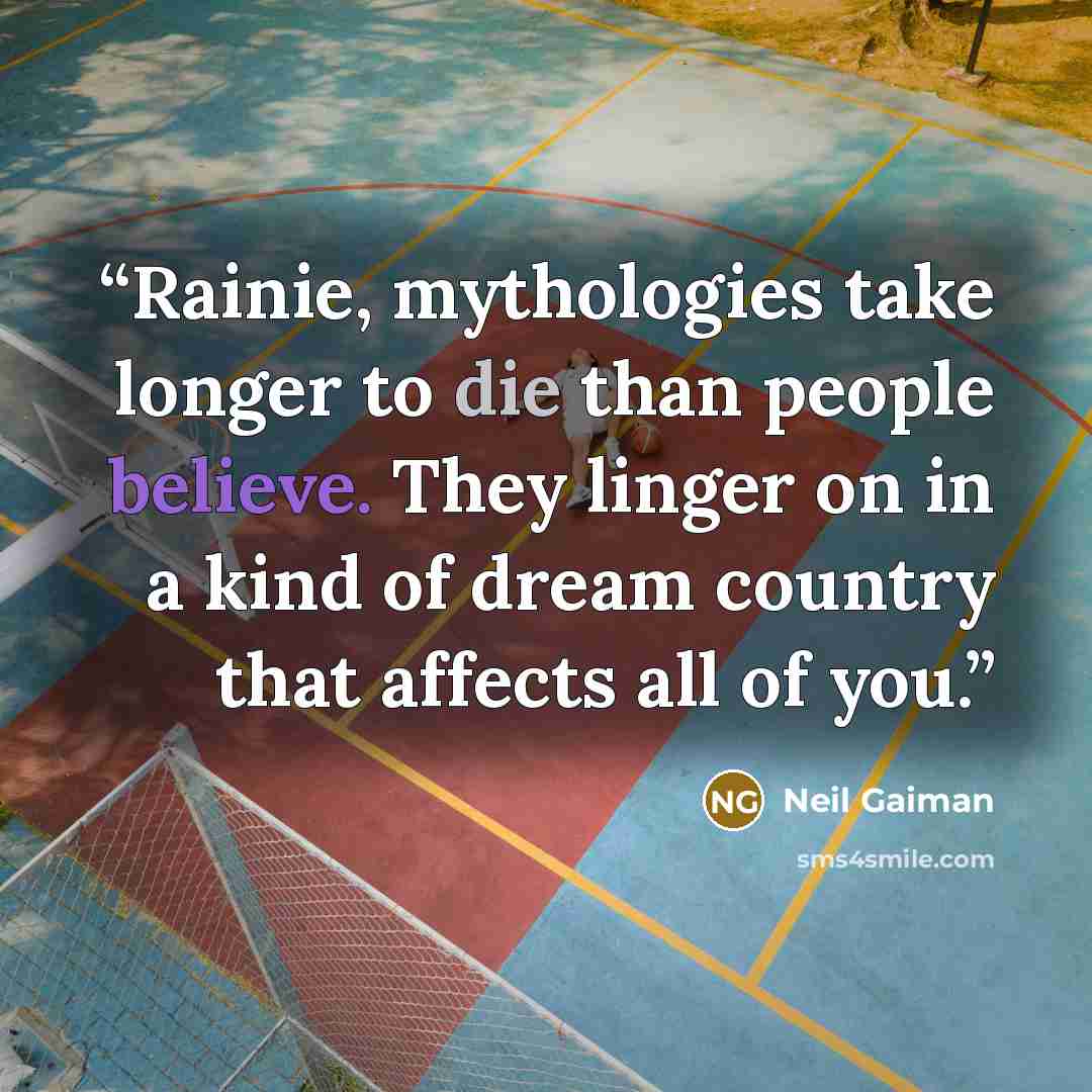 “Rainie, mythologies take longer to die than people believe. They linger on in a kind of dream country that affects all of you.” quote by Neil Gaiman
