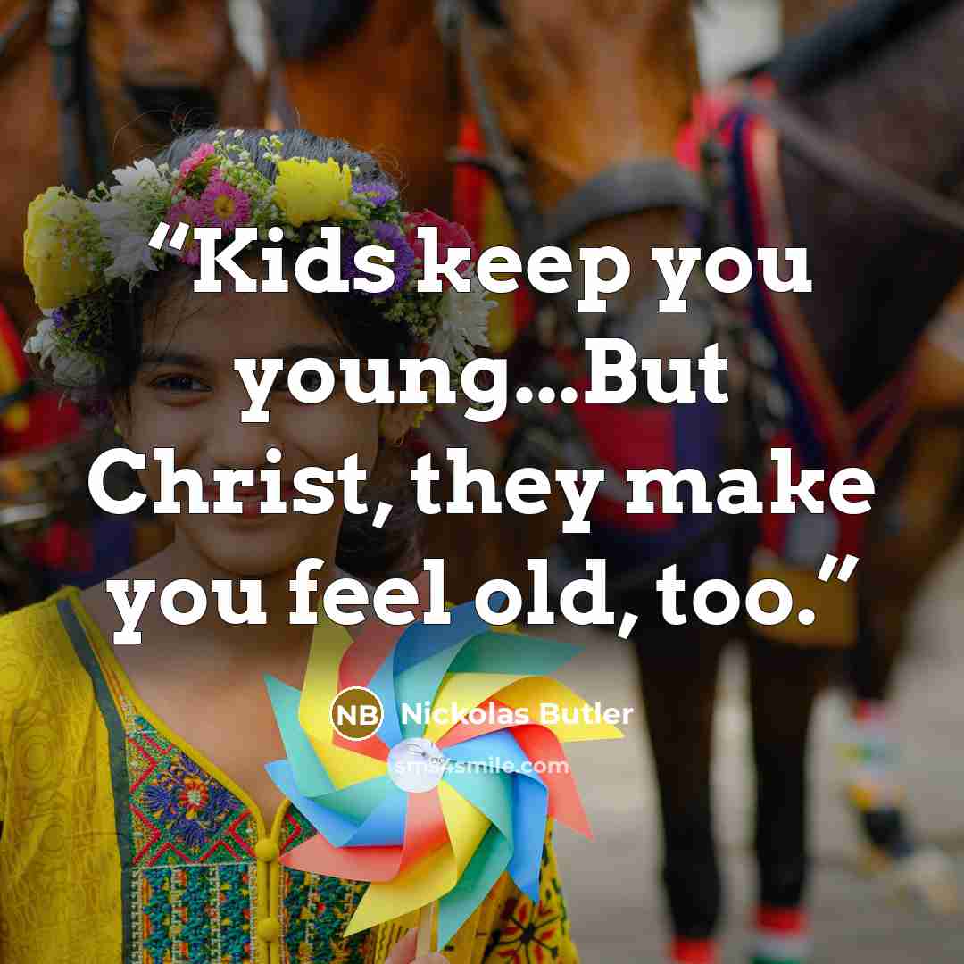 “Kids keep you young...But Christ, they make you feel old, too.” quote by Nickolas Butler