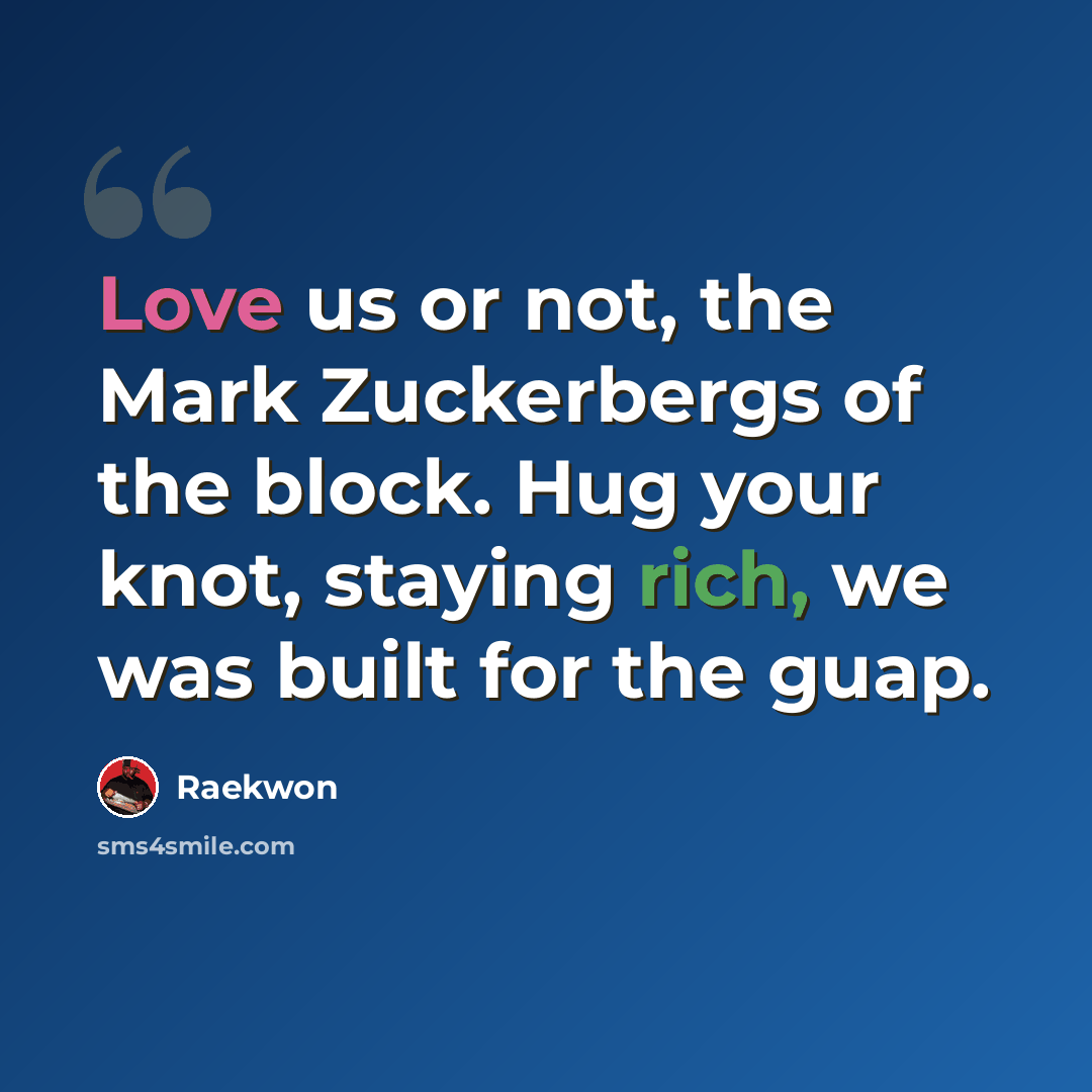 “Love us or not, the Mark Zuckerbergs of the block. Hug your knot, staying rich, we was built for the guap.” quote by Raekwon