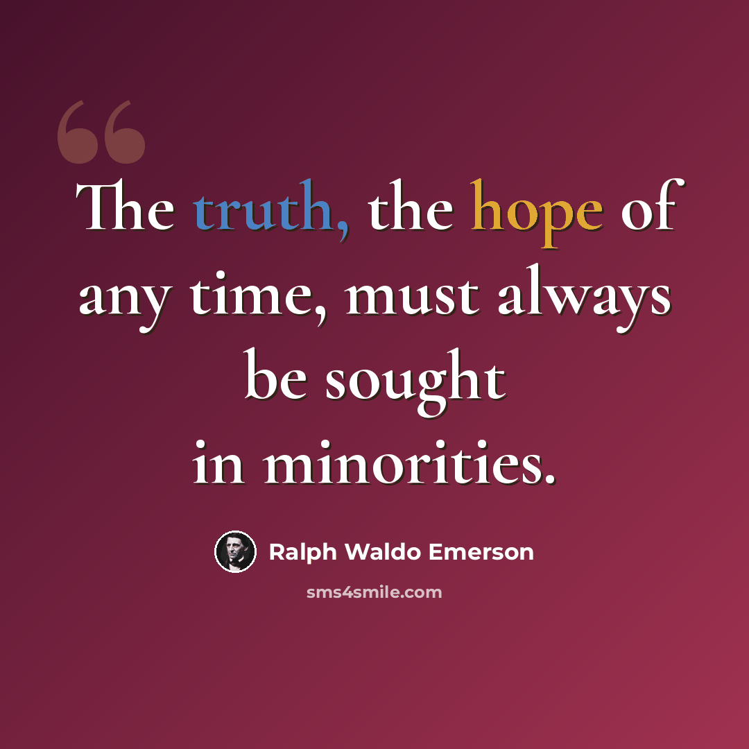 “The truth, the hope of any time, must always be sought in minorities.” quote by Ralph Waldo Emerson