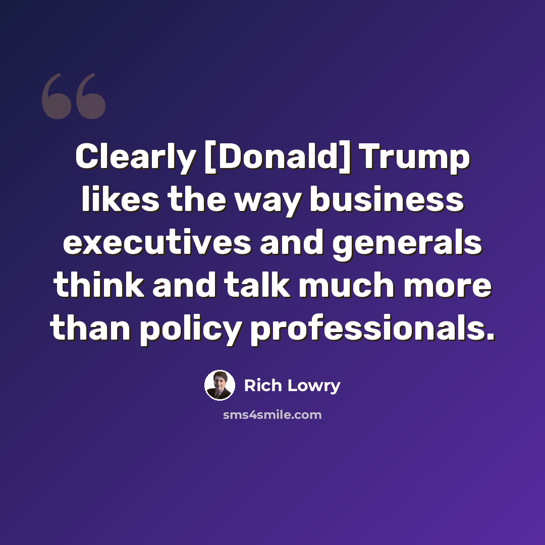 “Clearly [Donald] Trump likes the way business executives and generals think and talk much more than policy professionals.” quote by Rich Lowry
