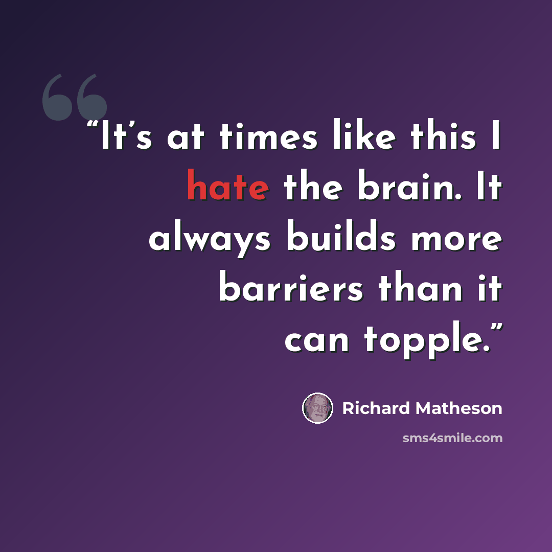 “It’s at times like this I hate the brain. It always builds more barriers than it can topple.” quote by Richard Matheson