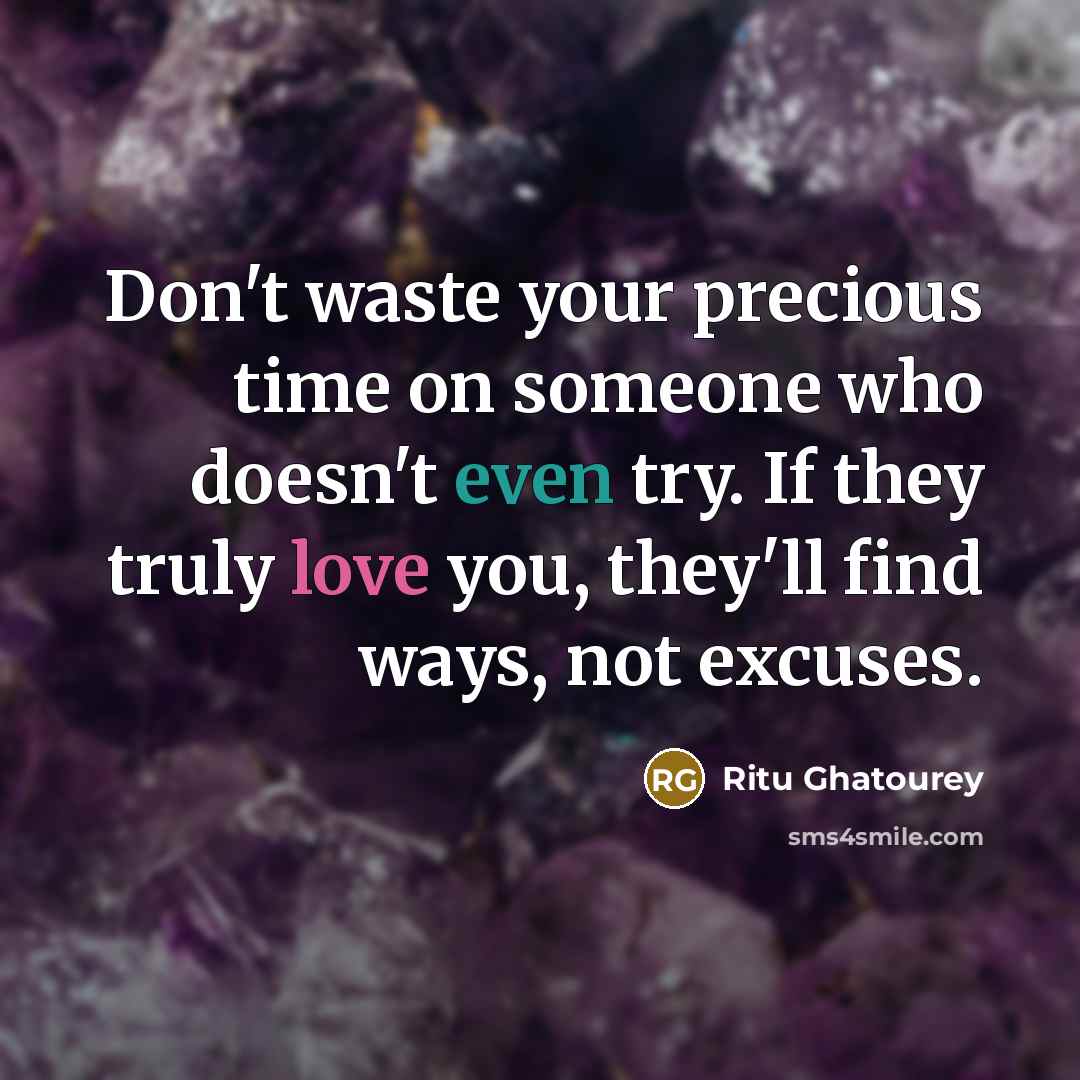 “Don't waste your precious time on someone who doesn't even try. If they truly love you, they'll find ways, not excuses.” quote by Ritu Ghatourey