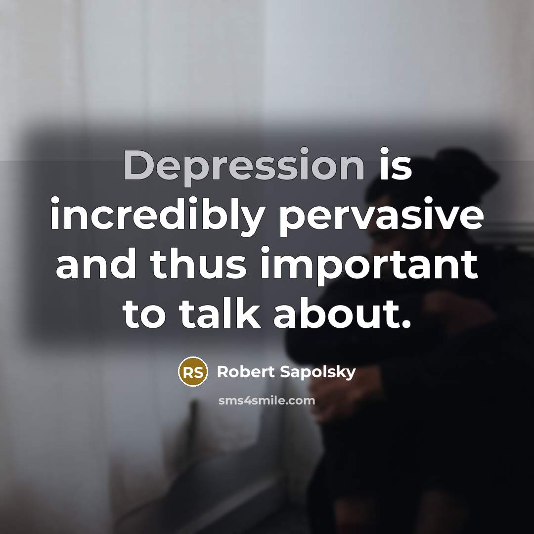 “Depression is incredibly pervasive and thus important to talk about.” quote by Robert Sapolsky