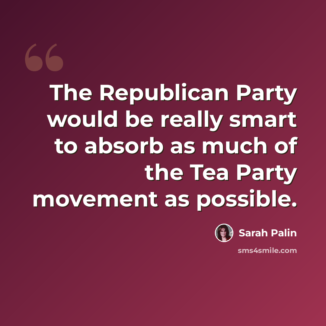 “The Republican Party would be really smart to absorb as much of the Tea Party movement as possible.” quote by Sarah Palin