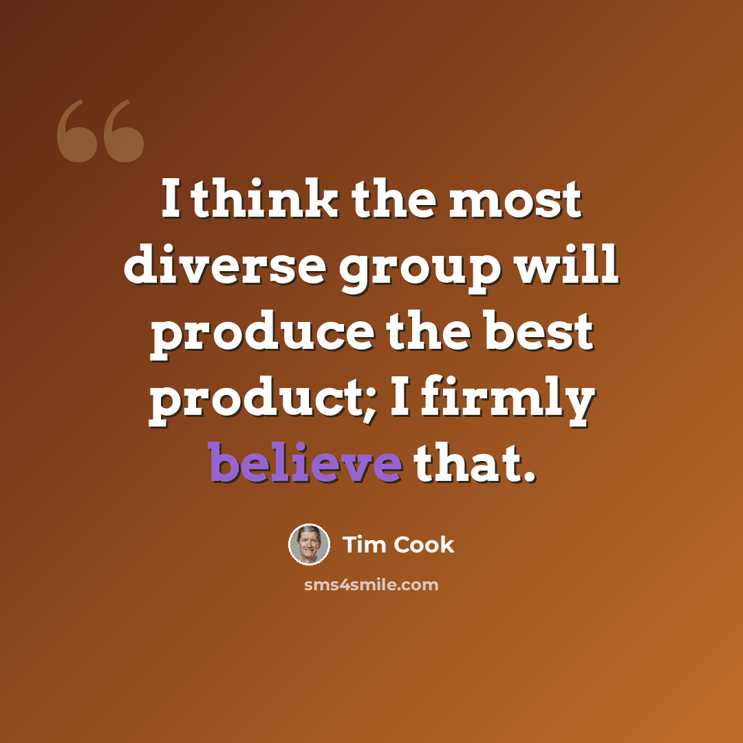 “I think the most diverse group will produce the best product; I firmly believe that.” quote by Tim Cook