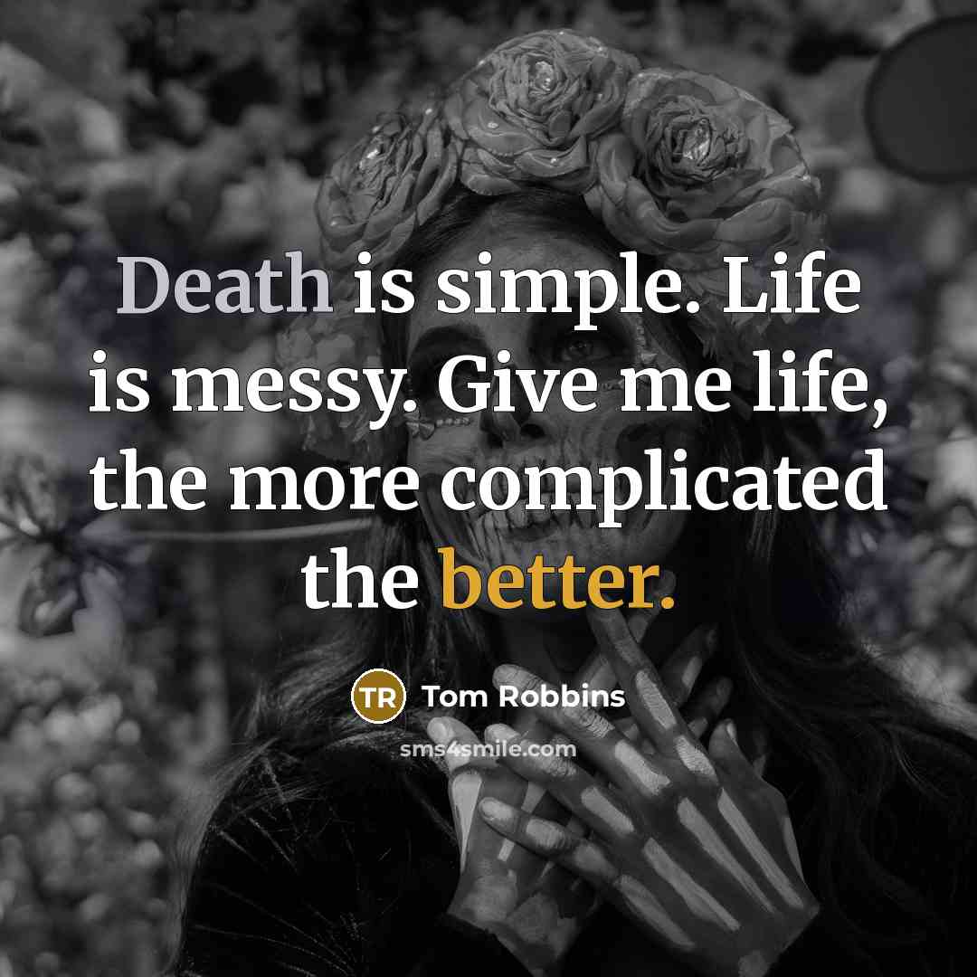 “Death is simple. Life is messy. Give me life, the more complicated the better.” quote by Tom Robbins