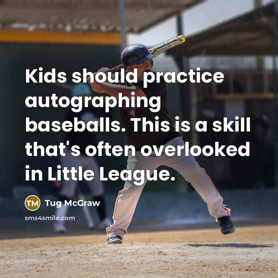 “Kids should practice autographing baseballs. This is a skill that's often overlooked in Little League.” quote by Tug McGraw