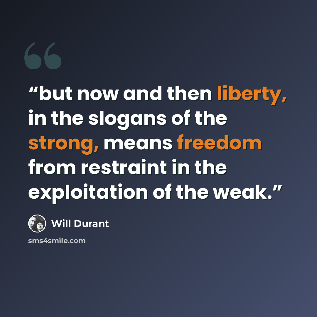 “but now and then liberty, in the slogans of the strong, means freedom from restraint in the exploitation of the weak.” quote by Will Durant