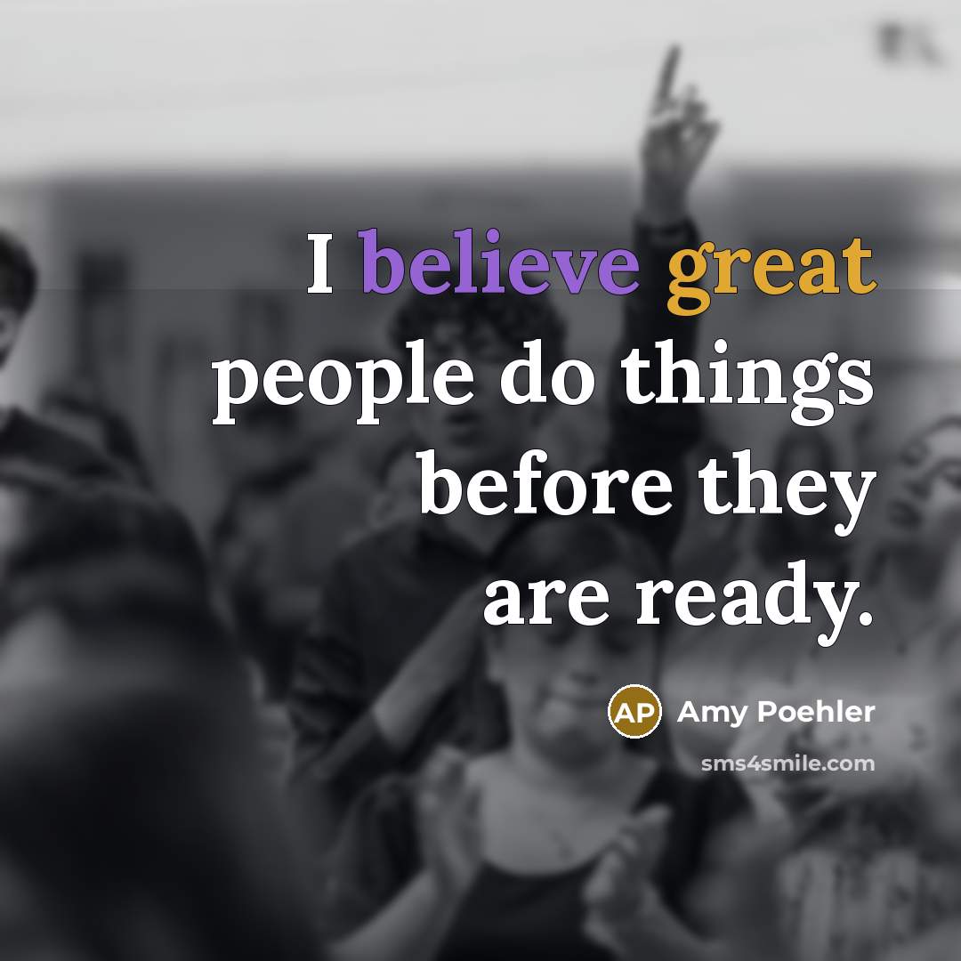 “I believe great people do things before they are ready.” quote by Amy Poehler
