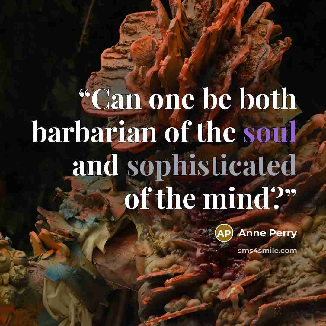 “Can one be both barbarian of the soul and sophisticated of the mind?” quote by Anne Perry