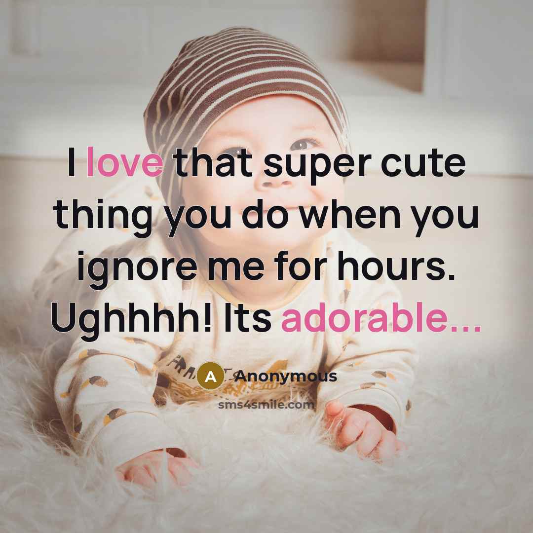“I love that super cute thing you do when you ignore me for hours. Ughhhh! Its adorable...” quote by Anonymous