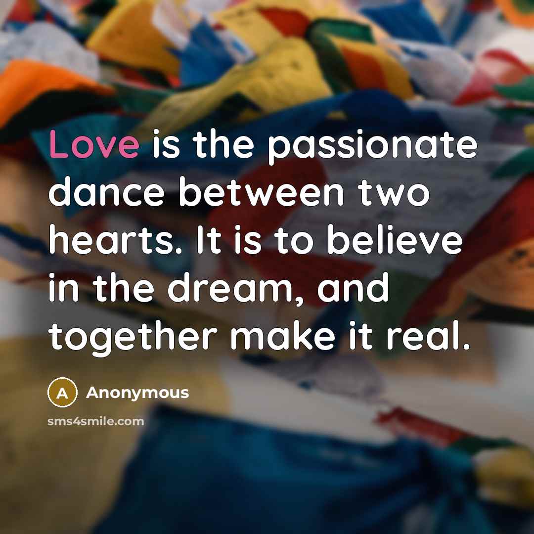 “Love is the passionate dance between two hearts. It is to believe in the dream, and together make it real.” quote by Anonymous
