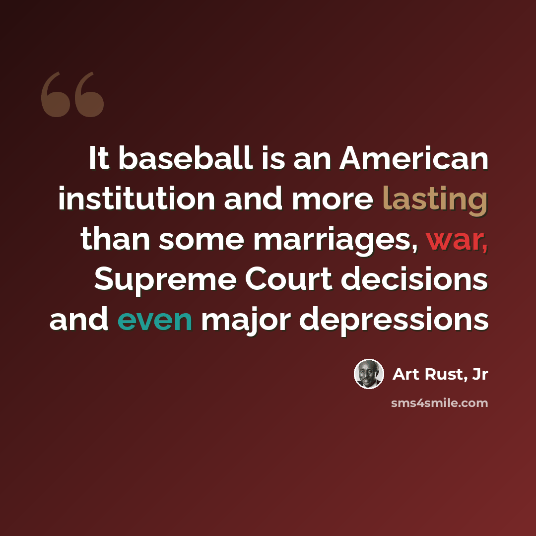 “It baseball is an American institution and more lasting than some marriages, war, Supreme Court decisions and even major depressions” quote by Art Rust, Jr