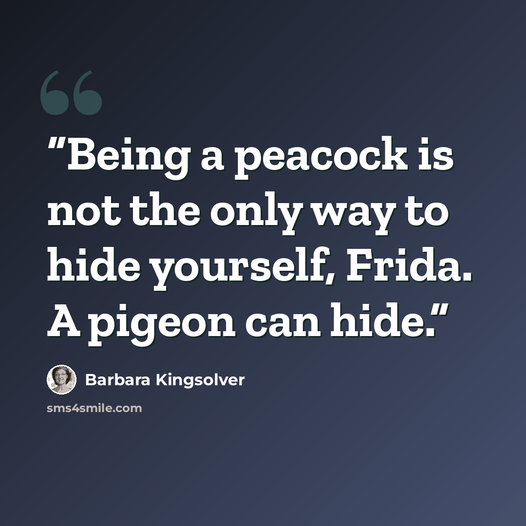 “Being a peacock is not the only way to hide yourself, Frida. A pigeon can hide.” quote by Barbara Kingsolver