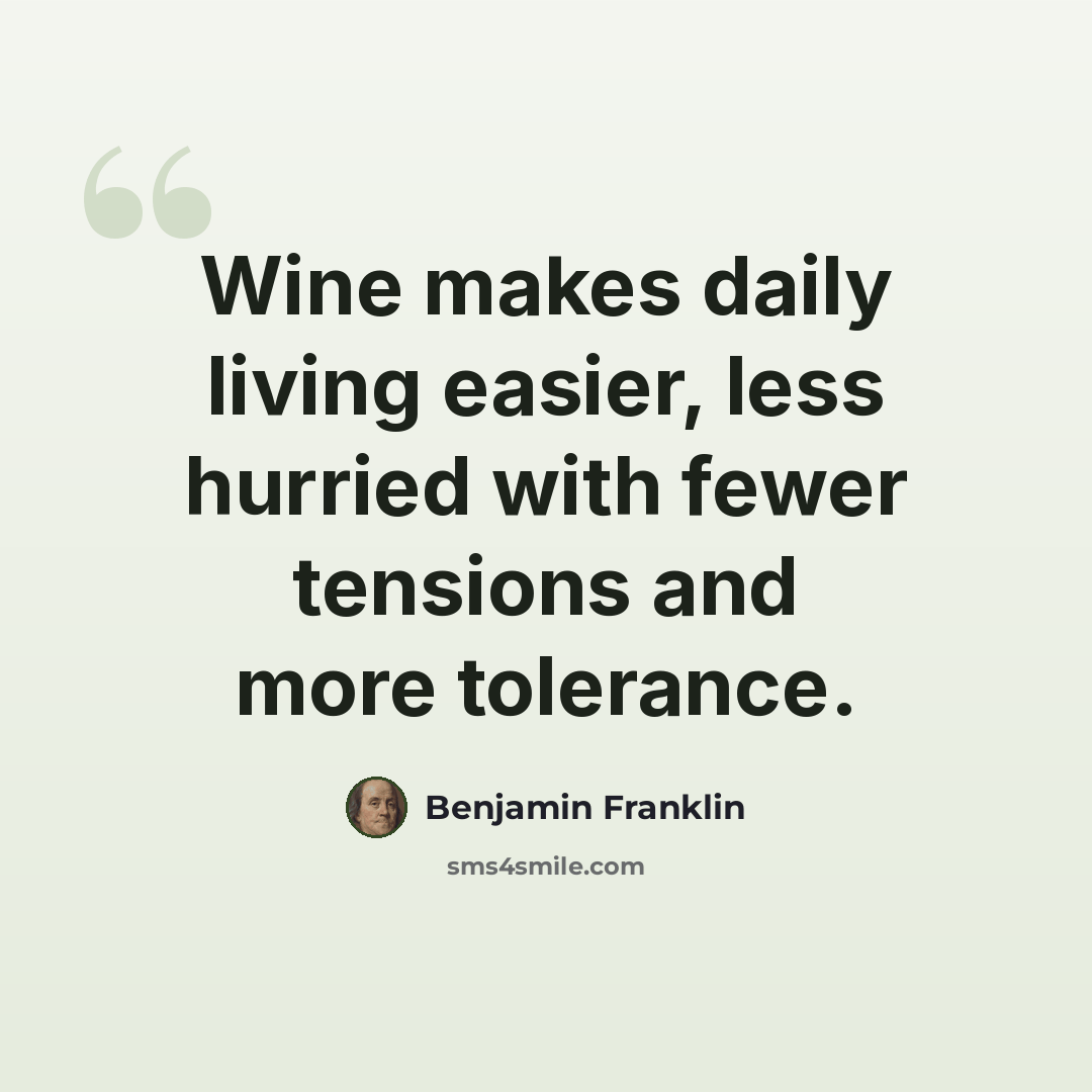 “Wine makes daily living easier, less hurried with fewer tensions and more tolerance.” quote by Benjamin Franklin