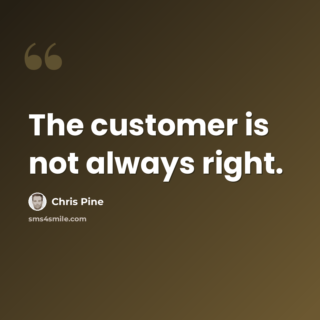 “The customer is not always right.” quote by Chris Pine