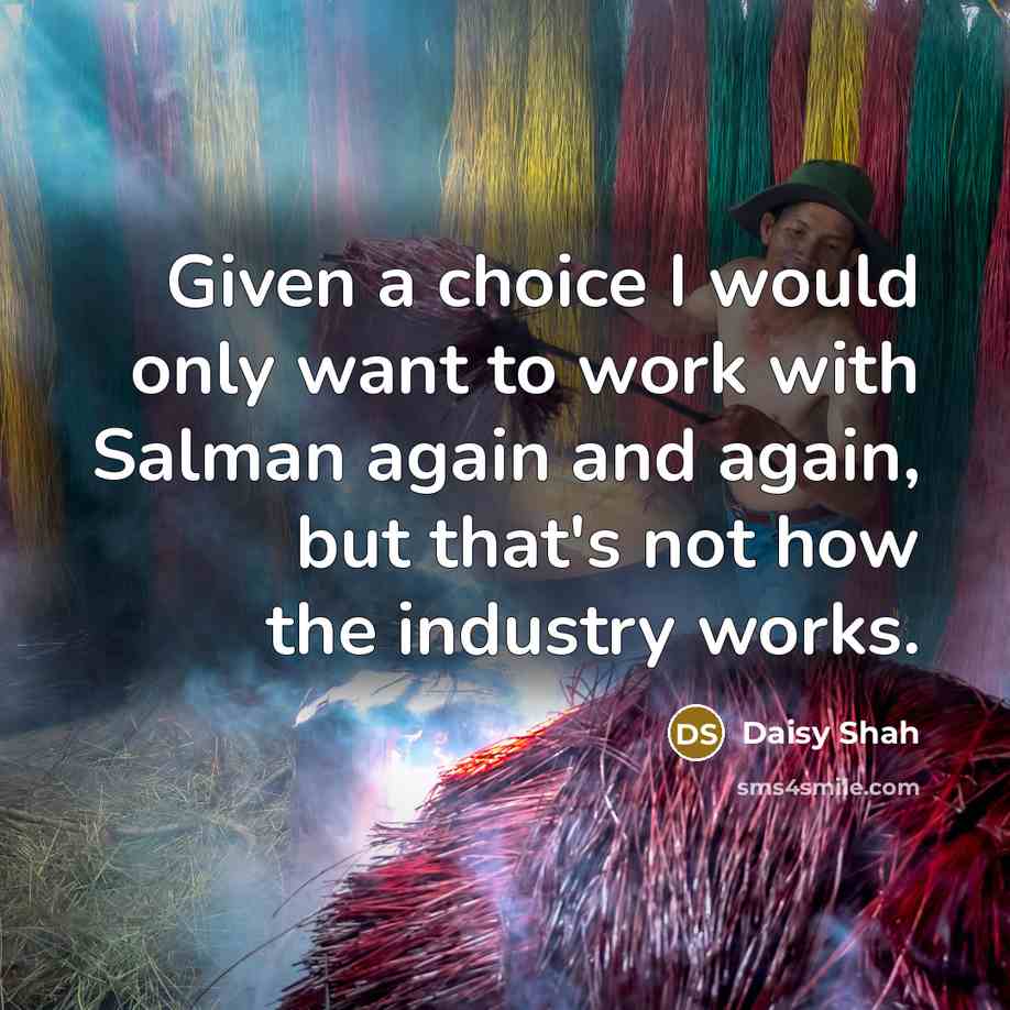 “Given a choice I would only want to work with Salman again and again, but that's not how the industry works.” quote by Daisy Shah