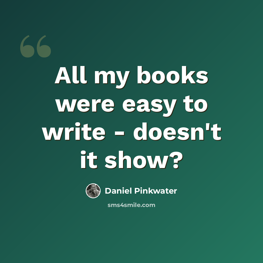 “All my books were easy to write - doesn't it show?” quote by Daniel Pinkwater