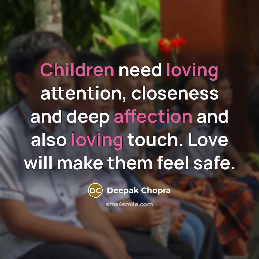 “Children need loving attention, closeness and deep affection and also loving touch. Love will make them feel safe.” quote by Deepak Chopra
