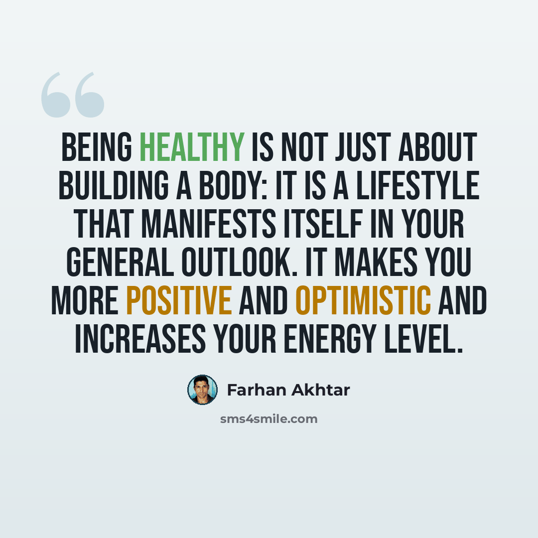 “Being healthy is not just about building a body: it is a lifestyle that manifests itself in your general outlook. It makes you more positive and optimistic and increases your energy level.” quote by Farhan Akhtar