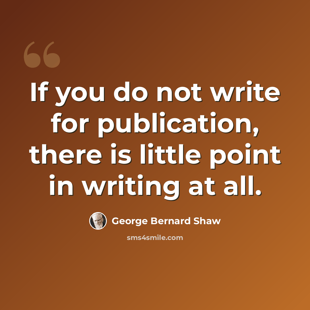 “If you do not write for publication, there is little point in writing at all.” quote by George Bernard Shaw