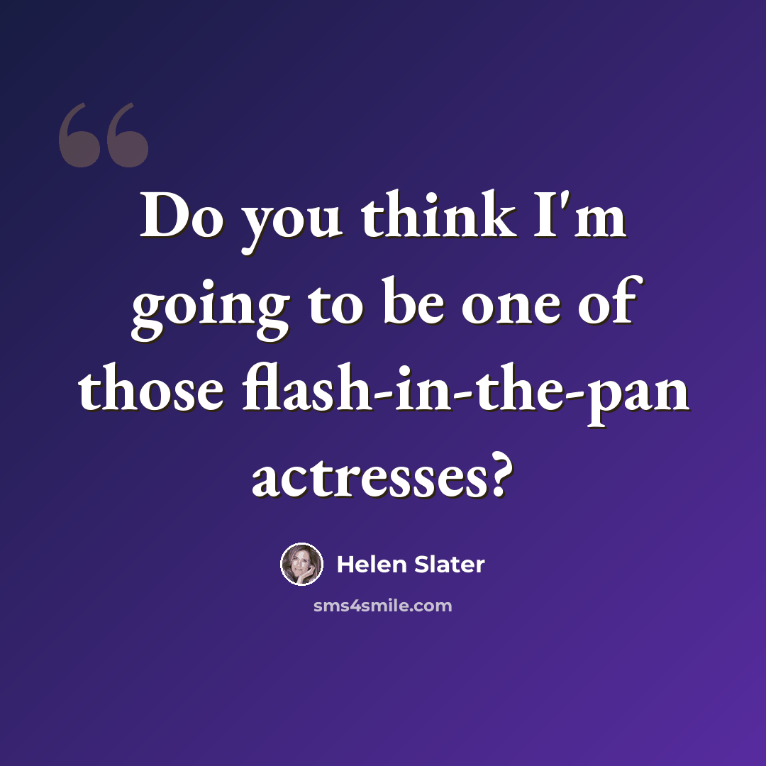 “Do you think I'm going to be one of those flash-in-the-pan actresses?” quote by Helen Slater