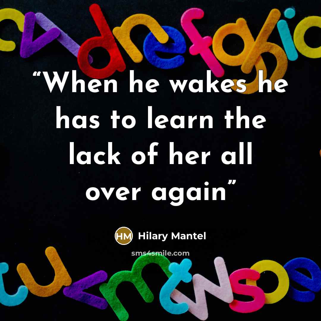 “When he wakes he has to learn the lack of her all over again” quote by Hilary Mantel
