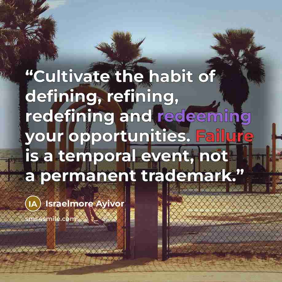 “Cultivate the habit of defining, refining, redefining and redeeming your opportunities. Failure is a temporal event, not a permanent trademark.” quote by Israelmore Ayivor