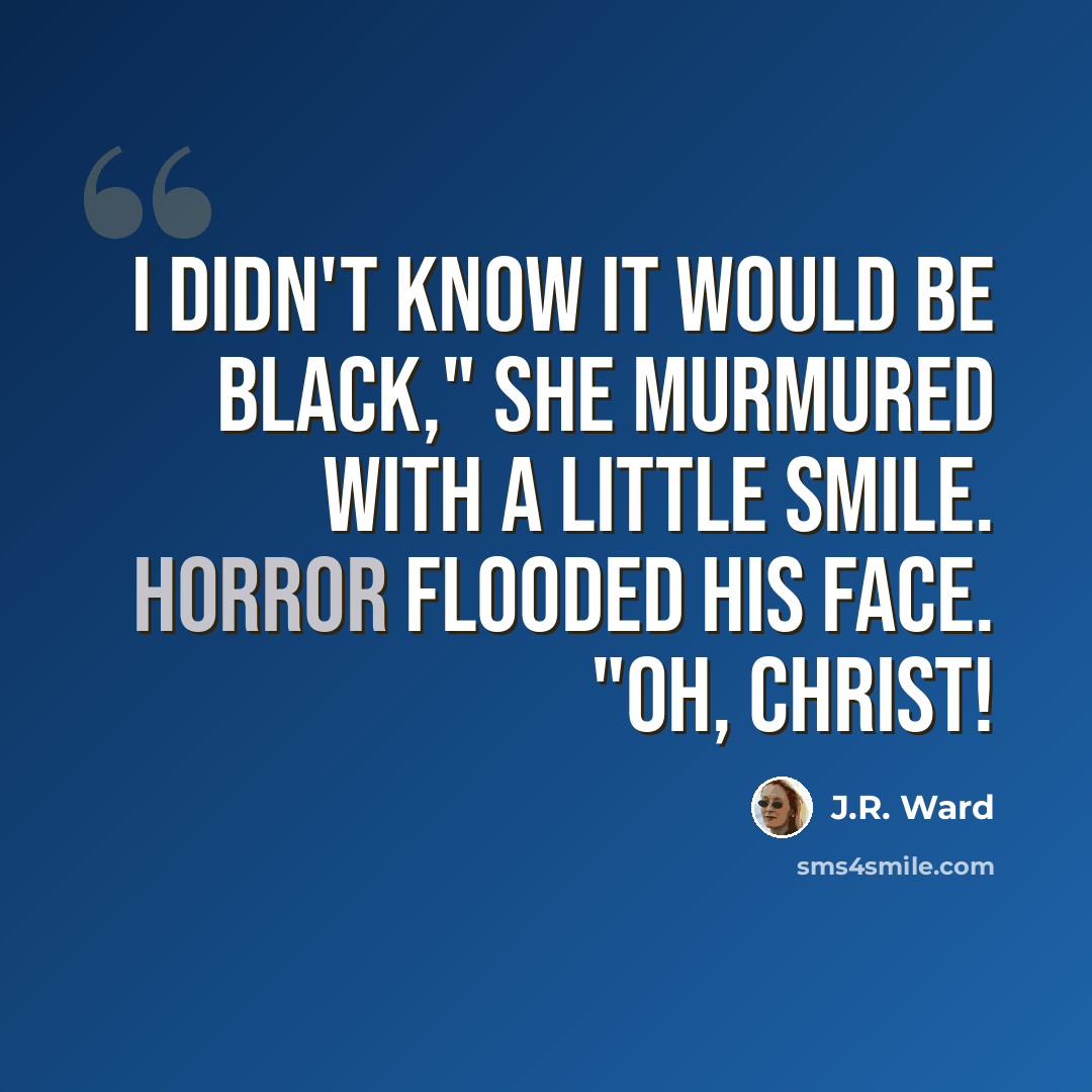 “I didn't know it would be black," she murmured with a little smile. Horror flooded his face. "Oh, Christ!” quote by J.R. Ward